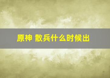 原神 散兵什么时候出